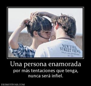 Una persona enamorada por más tentaciones que tenga, nunca será infiel.