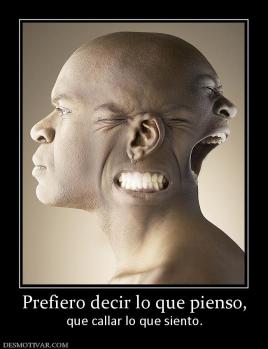 Prefiero decir lo que pienso, que callar lo que siento.