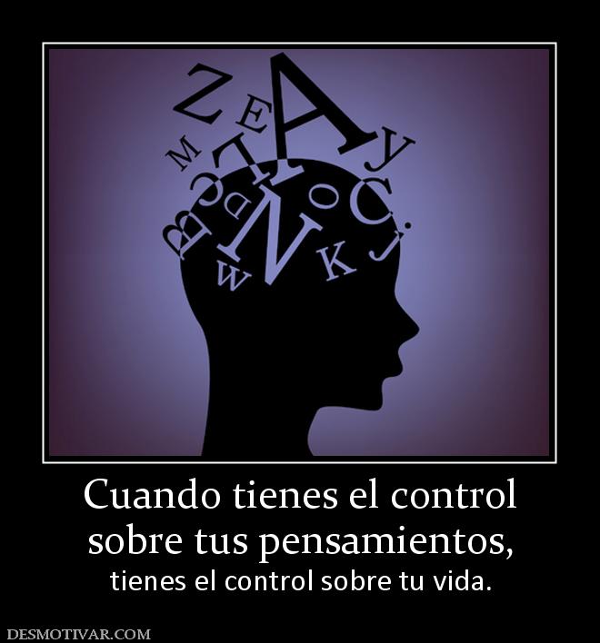 Cuando tienes el control sobre tus pensamientos,  tienes el control sobre tu vida.