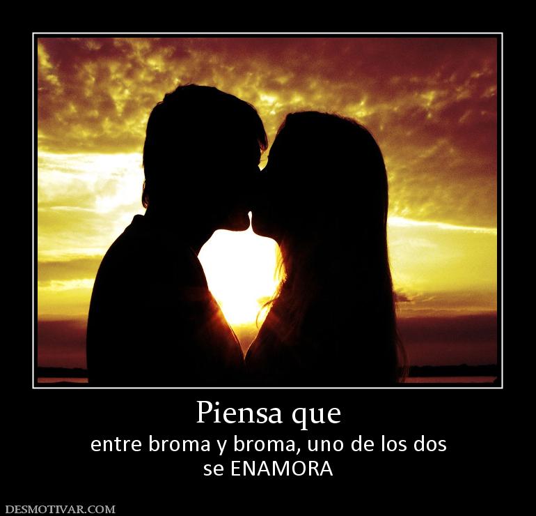 Piensa que entre broma y broma, uno de los dos se ENAMORA