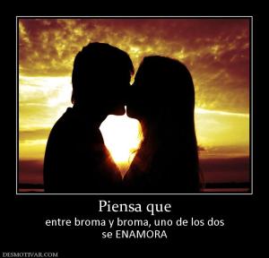 Piensa que entre broma y broma, uno de los dos se ENAMORA