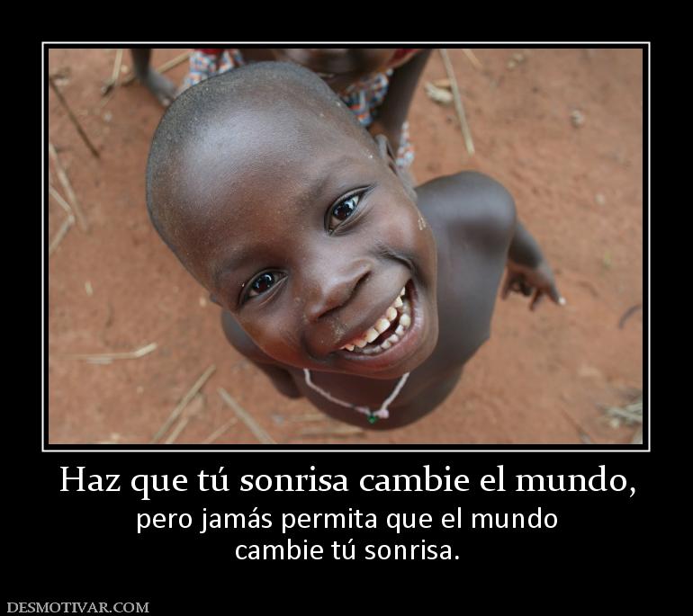 Haz que tú sonrisa cambie el mundo, pero jamás permita que el mundo cambie tú sonrisa.