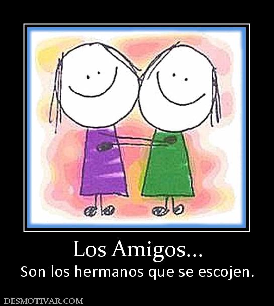 Los Amigos... Son los hermanos que se escojen.