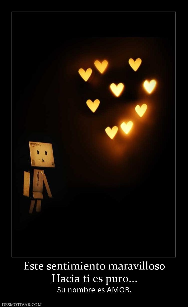 Este sentimiento maravilloso Hacia ti es puro... Su nombre es AMOR.