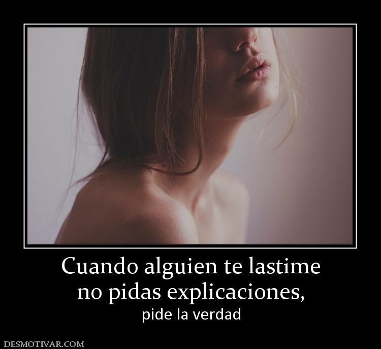 Cuando alguien te lastime no pidas explicaciones, pide la verdad