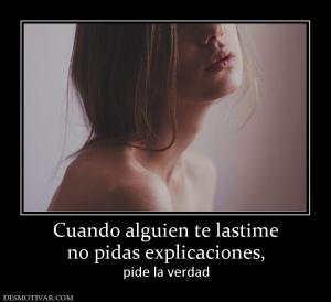 Cuando alguien te lastime no pidas explicaciones, pide la verdad
