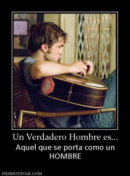 Un Verdadero Hombre es... Aquel que se porta como un HOMBRE