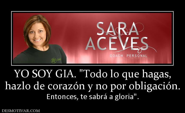 YO SOY GIA.  hazlo de corazón y no por obligación. Entonces, te sabrá a gloria