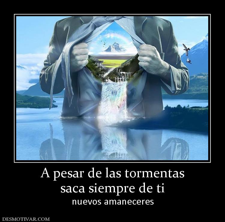 A pesar de las tormentas saca siempre de ti nuevos amaneceres