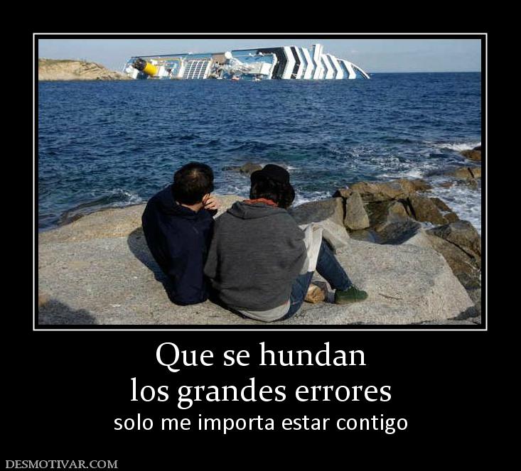 Que se hundan los grandes errores solo me importa estar contigo
