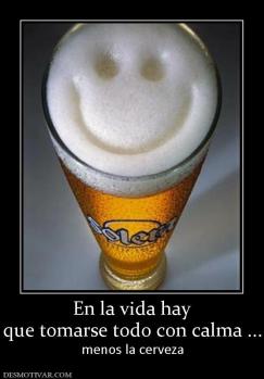En la vida hay que tomarse todo con calma ... menos la cerveza