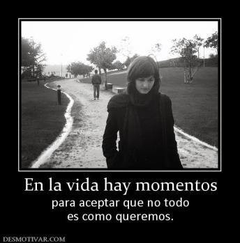En la vida hay momentos para aceptar que no todo es como queremos.