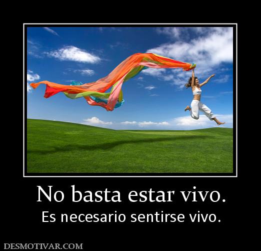 No basta estar vivo. Es necesario sentirse vivo.
