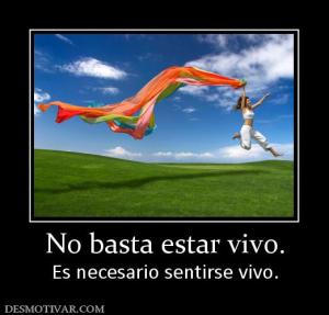 No basta estar vivo. Es necesario sentirse vivo.