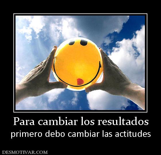 Para cambiar los resultados primero debo cambiar las actitudes