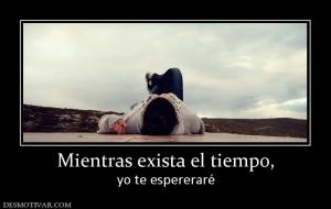 Mientras exista el tiempo, yo te espereraré