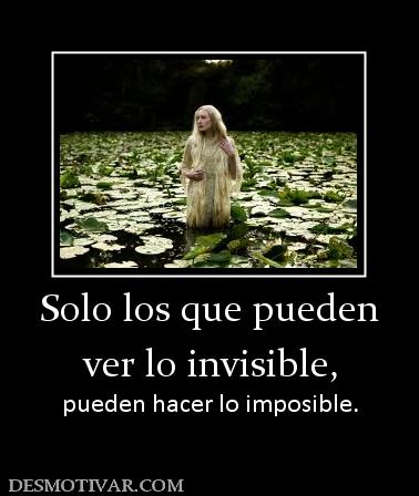 Solo los que pueden ver lo invisible, pueden hacer lo imposible.
