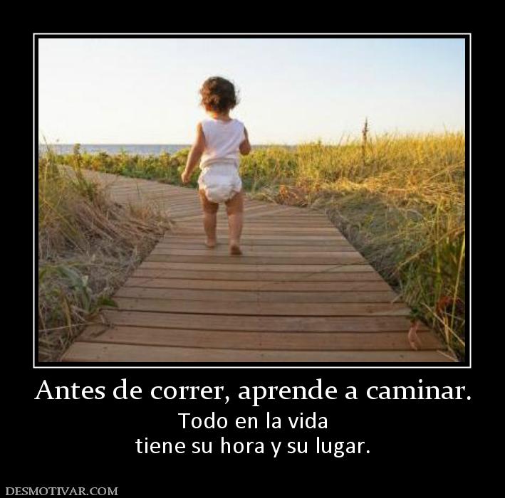 Desmotivaciones Antes de correr, aprende a caminar. Todo en la vida