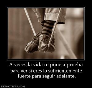 A veces la vida te pone a prueba para ver si eres lo suficientemente  fuerte para seguir adelante.