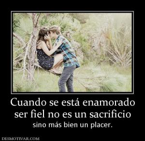 Cuando se está enamorado ser fiel no es un sacrificio sino más bien un placer.