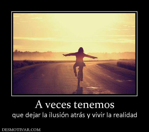 A veces tenemos que dejar la ilusión atrás y vivir la realidad