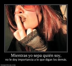 Mientras yo sepa quién soy, no le doy importancia a lo que digan los demás.