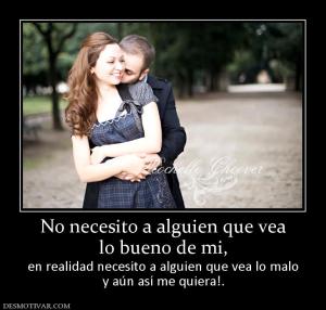No necesito a alguien que vea lo bueno de mi,  en realidad necesito a alguien que vea lo malo y aún así me quiera!.