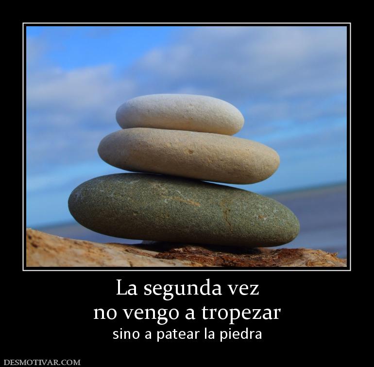 La segunda vez no vengo a tropezar sino a patear la piedra