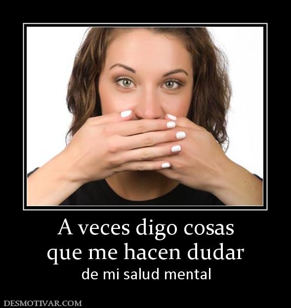 A veces digo cosas que me hacen dudar de mi salud mental