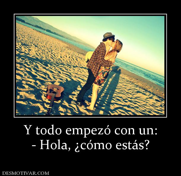 Y todo empezó con un: - Hola, ¿cómo estás?