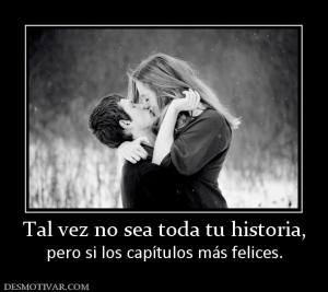 Tal vez no sea toda tu historia, pero si los capítulos más felices.