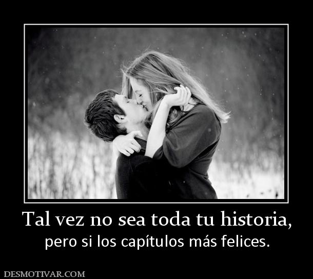 Tal vez no sea toda tu historia, pero si los capítulos más felices.
