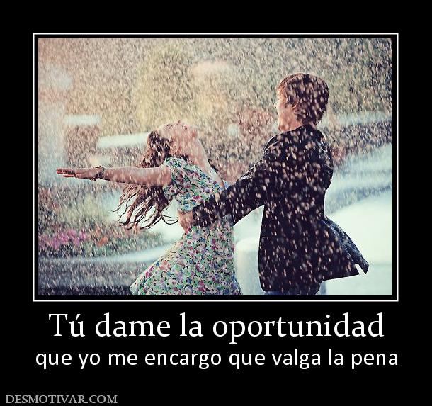 Tú dame la oportunidad que yo me encargo que valga la pena