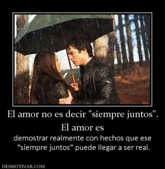 El amor no es decir  El amor es  demostrar realmente con hechos que ese