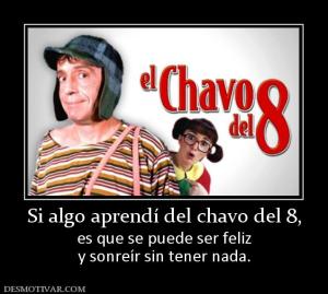 Si algo aprendí del chavo del 8, es que se puede ser feliz y sonreír sin tener nada.
