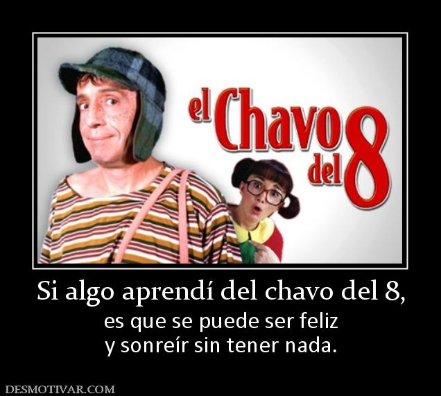 Si algo aprendí del chavo del 8, es que se puede ser feliz y sonreír sin tener nada.