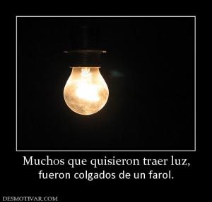 Muchos que quisieron traer luz, fueron colgados de un farol.