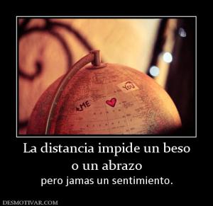 La distancia impide un beso o un abrazo pero jamas un sentimiento.