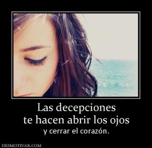 Las decepciones te hacen abrir los ojos y cerrar el corazón.