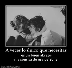 A veces lo único que necesitas es un buen abrazo y la sonrisa de esa persona.