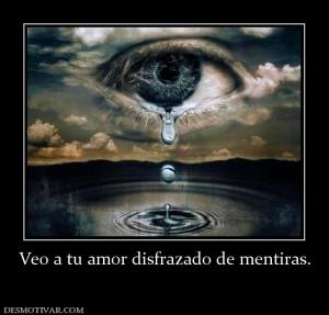 Veo a tu amor disfrazado de mentiras.