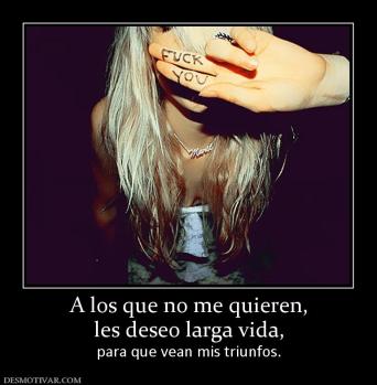 A los que no me quieren, les deseo larga vida, para que vean mis triunfos.
