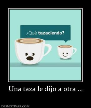 Una taza le dijo a otra ...