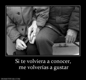 Si te volviera a conocer,  me volverías a gustar