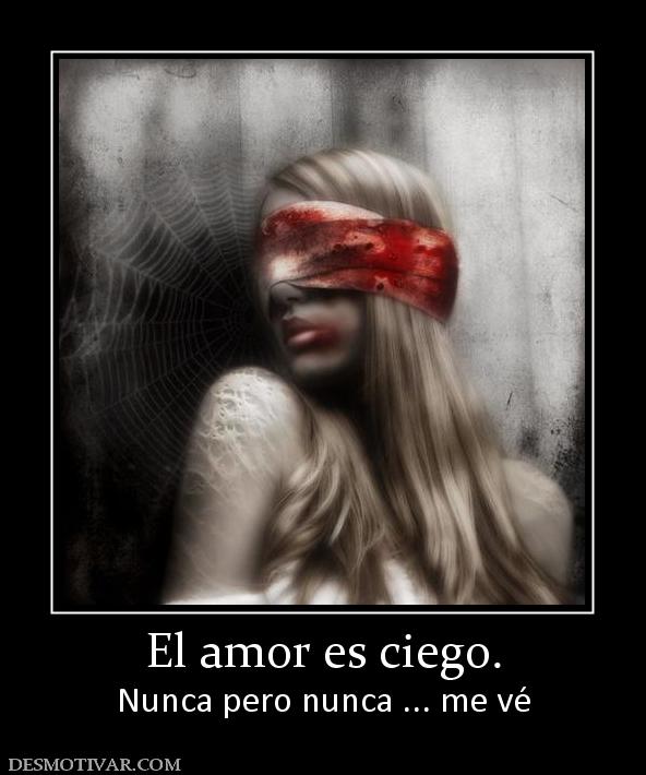 El amor es ciego. Nunca pero nunca ... me vé