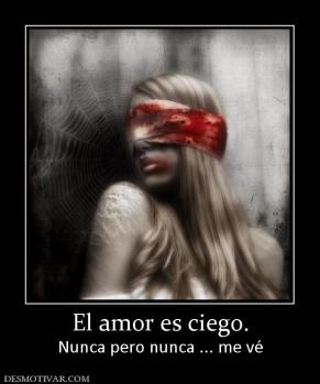 El amor es ciego. Nunca pero nunca ... me vé