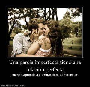 Una pareja imperfecta tiene una relación perfecta  cuando aprende a disfrutar de sus diferencias.