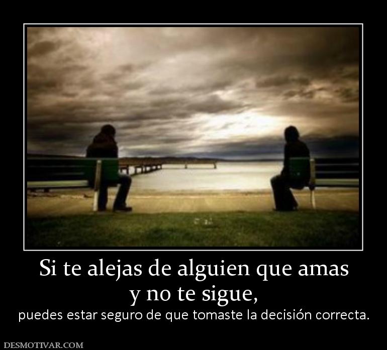 Si te alejas de alguien que amas y no te sigue, puedes estar seguro de que tomaste la decisión correcta