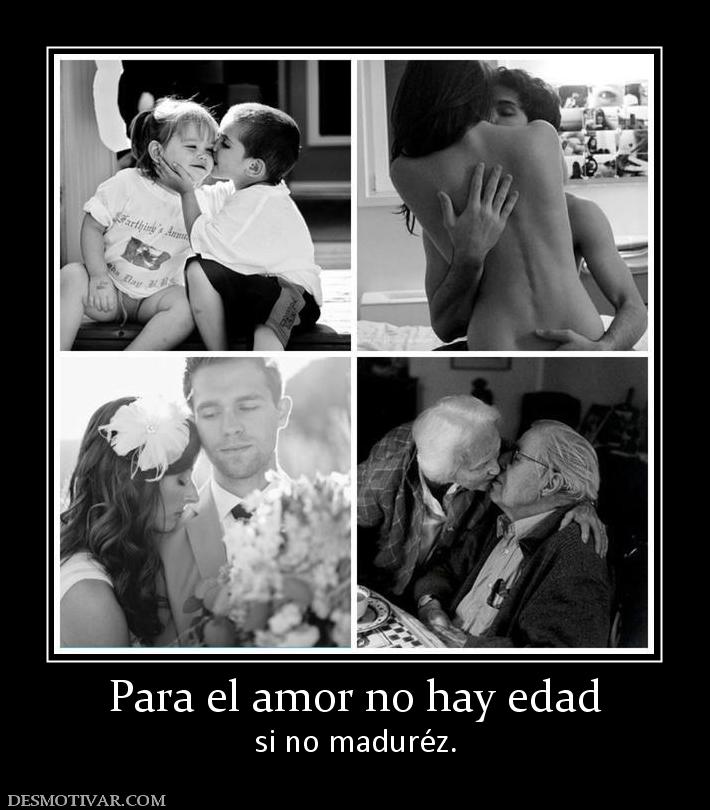 Para el amor no hay edad si no maduréz.