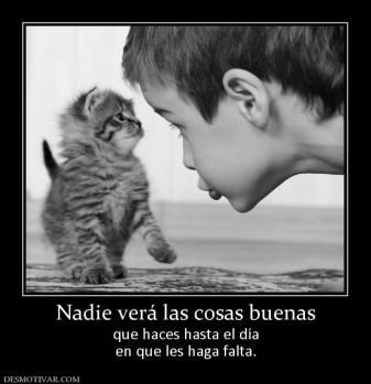 Nadie verá las cosas buenas que haces hasta el día en que les haga falta.